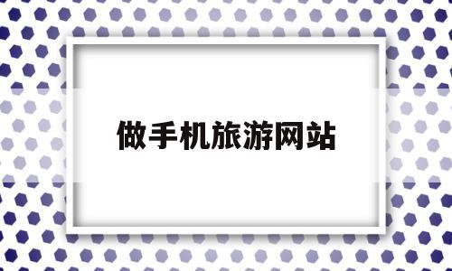 做手机旅游网站(手机做旅游攻略的软件),做手机旅游网站(手机做旅游攻略的软件),做手机旅游网站,信息,APP,app,第1张