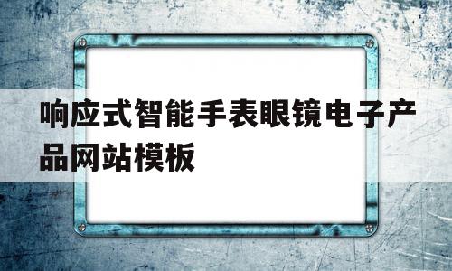关于响应式智能手表眼镜电子产品网站模板的信息,关于响应式智能手表眼镜电子产品网站模板的信息,响应式智能手表眼镜电子产品网站模板,信息,模板,营销,第1张