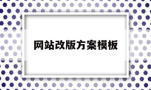 网站改版方案模板(网站改版方案模板下载)