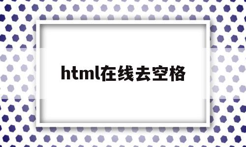 html在线去空格(html怎么空格符号),html在线去空格(html怎么空格符号),html在线去空格,文章,浏览器,html,第1张