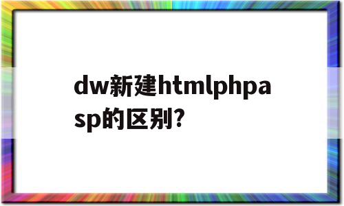 dw新建htmlphpasp的区别?(简述用dw新建一条css样式规则的过程)
