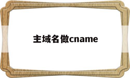 主域名做cname(主域名做二级域名指向),主域名做cname(主域名做二级域名指向),主域名做cname,二级域名,第1张