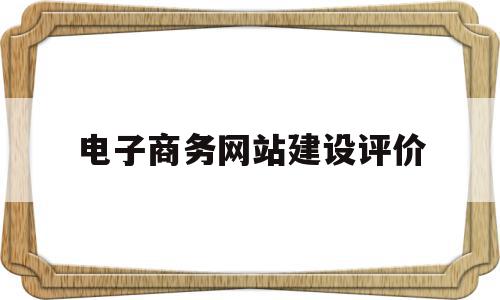 电子商务网站建设评价(电子商务网站建设技术综述),电子商务网站建设评价(电子商务网站建设技术综述),电子商务网站建设评价,信息,微信,营销,第1张