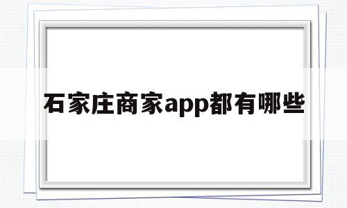 关于石家庄商家app都有哪些的信息,关于石家庄商家app都有哪些的信息,石家庄商家app都有哪些,信息,百度,微信,第1张
