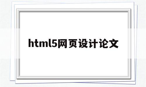 html5网页设计论文(基于html5网页设计论文题目),html5网页设计论文(基于html5网页设计论文题目),html5网页设计论文,信息,文章,浏览器,第1张