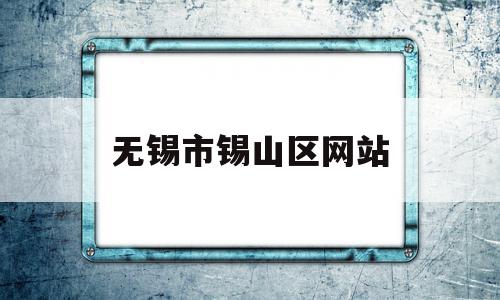 无锡市锡山区网站(无锡锡山区人民政府官网),无锡市锡山区网站(无锡锡山区人民政府官网),无锡市锡山区网站,信息,科技,网站建设,第1张