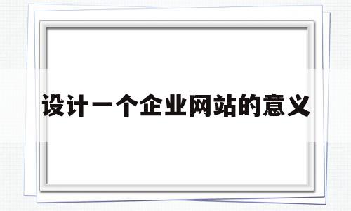 设计一个企业网站的意义(设计企业网站的原则有哪些),设计一个企业网站的意义(设计企业网站的原则有哪些),设计一个企业网站的意义,营销,网站建设,企业网站,第1张