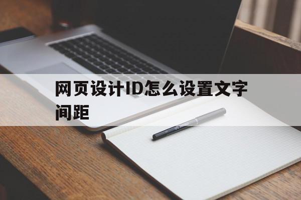 网页设计ID怎么设置文字间距(网页设计id怎么设置文字间距和行距)