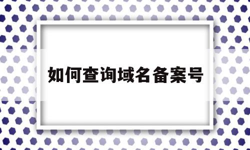如何查询域名备案号(如何查询域名备案信息),如何查询域名备案号(如何查询域名备案信息),如何查询域名备案号,信息,百度,第三方,第1张