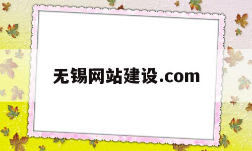包含无锡网站建设.com的词条,包含无锡网站建设.com的词条,无锡网站建设.com,信息,模板,微信,第1张
