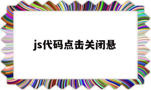 js代码点击关闭悬(js关闭窗口弹出提示框),js代码点击关闭悬(js关闭窗口弹出提示框),js代码点击关闭悬,浏览器,html,java,第1张