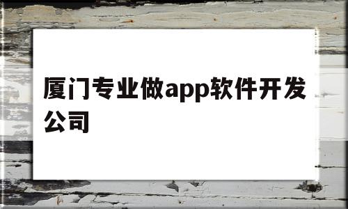 厦门专业做app软件开发公司(厦门专业做app软件开发公司排名),厦门专业做app软件开发公司(厦门专业做app软件开发公司排名),厦门专业做app软件开发公司,信息,模板,APP,第1张