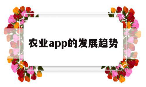 农业app的发展趋势(农业app的发展趋势有哪些),农业app的发展趋势,信息,APP,app,第1张 农业app的发展趋势(农业app的发展趋势有哪些),农业app的发展趋势(农业app的发展趋势有哪些),农业app的发展趋势,信息,APP,app,第1张
