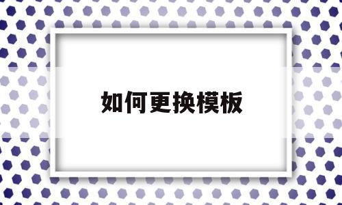 如何更换模板(wps中如何更换模板),如何更换模板(wps中如何更换模板),如何更换模板,模板,第1张