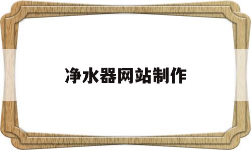 净水器网站制作(净水器制作方法图片),净水器网站制作(净水器制作方法图片),净水器网站制作,查询网,第1张