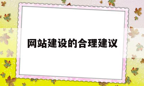 网站建设的合理建议(网站建设的合理建议和意见),网站建设的合理建议(网站建设的合理建议和意见),网站建设的合理建议,信息,源码,营销,第1张
