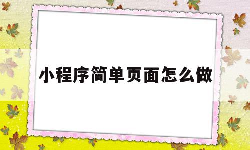 小程序简单页面怎么做(小程序简单页面怎么做的),小程序简单页面怎么做(小程序简单页面怎么做的),小程序简单页面怎么做,信息,百度,模板,第1张