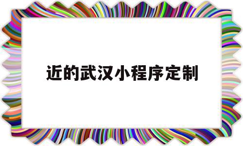 近的武汉小程序定制(app小程序定制开发),近的武汉小程序定制(app小程序定制开发),近的武汉小程序定制,信息,模板,微信,第1张