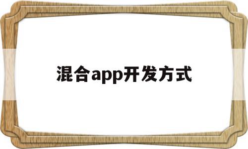 混合app开发方式(混合式app开发框架),混合app开发方式(混合式app开发框架),混合app开发方式,APP,浏览器,html,第1张