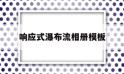 响应式瀑布流相册模板(瀑布流式页面布局怎么做),响应式瀑布流相册模板(瀑布流式页面布局怎么做),响应式瀑布流相册模板,文章,模板,APP,第1张