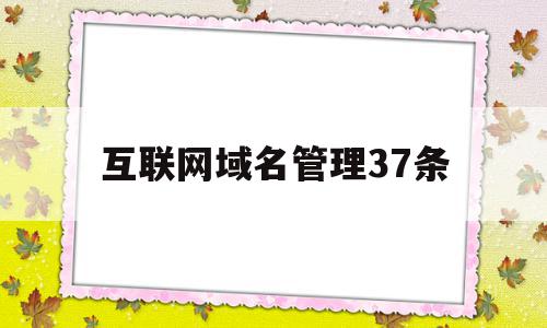 互联网域名管理37条(互联网域名管理中心),互联网域名管理37条(互联网域名管理中心),互联网域名管理37条,信息,跳转,域名注册,第1张
