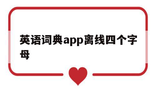 英语词典app离线四个字母(英语词典app离线四个字母怎么设置)