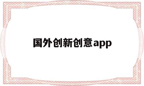 国外创新创意app(国外创新创意发明实用),国外创新创意app(国外创新创意发明实用),国外创新创意app,信息,视频,模板,第1张