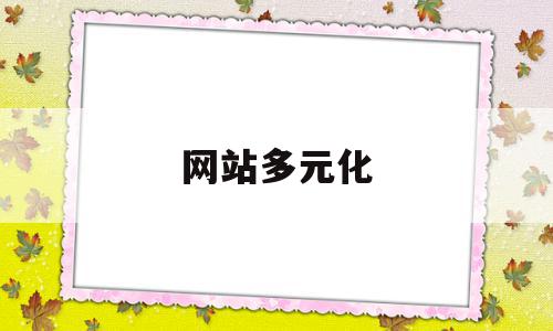网站多元化(电商平台多元化),网站多元化(电商平台多元化),网站多元化,信息,微信,APP,第1张
