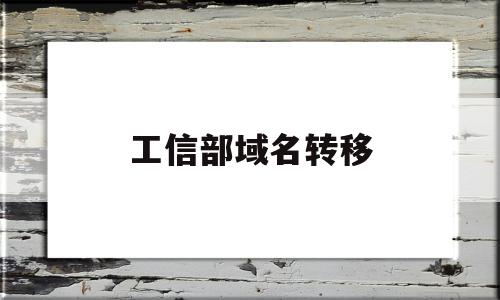 工信部域名转移(工信部域名管理系统)