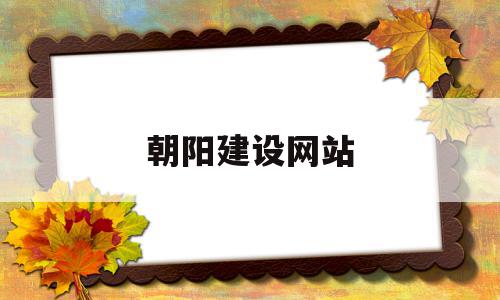 朝阳建设网站(朝阳建设工程信息网)