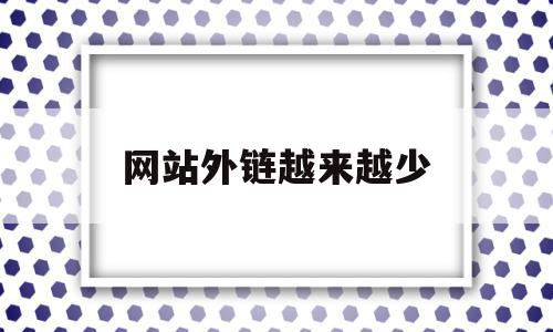 网站外链越来越少(为什么网站越来越少),网站外链越来越少(为什么网站越来越少),网站外链越来越少,百度,排名,论坛,第1张