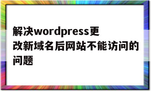 关于解决wordpress更改新域名后网站不能访问的问题的信息,关于解决wordpress更改新域名后网站不能访问的问题的信息,解决wordpress更改新域名后网站不能访问的问题,信息,排名,跳转,第1张