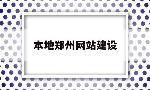 本地郑州网站建设(郑州网站建设解决方案),本地郑州网站建设(郑州网站建设解决方案),本地郑州网站建设,信息,百度,源码,第1张