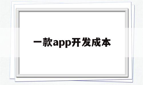 一款app开发成本(一个app的开发成本要多少钱),一款app开发成本(一个app的开发成本要多少钱),一款app开发成本,APP,营销,app,第1张