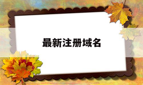 最新注册域名(最新注册域名网站查询),最新注册域名(最新注册域名网站查询),最新注册域名,投资,苹果,域名注册,第1张