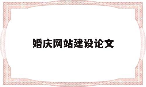 婚庆网站建设论文(汕头网站建设方案论文),婚庆网站建设论文(汕头网站建设方案论文),婚庆网站建设论文,信息,文章,百度,第1张