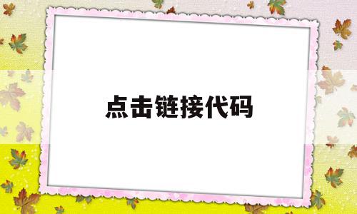 点击链接代码(点击链接代码怎么写),点击链接代码(点击链接代码怎么写),点击链接代码,文章,浏览器,html,第1张