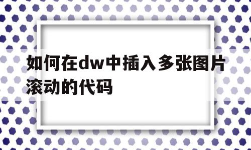 如何在dw中插入多张图片滚动的代码(怎样在dreamweaver中设置多张图片滚动),如何在dw中插入多张图片滚动的代码(怎样在dreamweaver中设置多张图片滚动),如何在dw中插入多张图片滚动的代码,浏览器,html,网页代码的,第1张