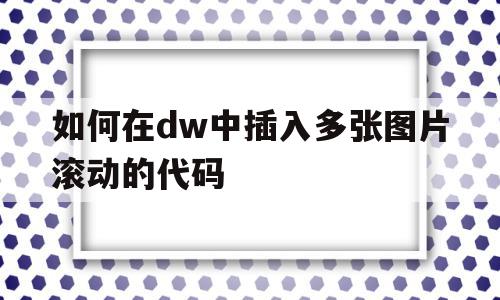 如何在dw中插入多张图片滚动的代码(怎样在dreamweaver中设置多张图片滚动)