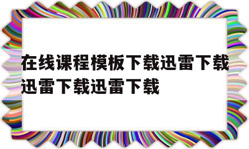 在线课程模板下载迅雷下载迅雷下载迅雷下载的简单介绍,在线课程模板下载迅雷下载迅雷下载迅雷下载的简单介绍,在线课程模板下载迅雷下载迅雷下载迅雷下载,百度,视频,模板,第1张