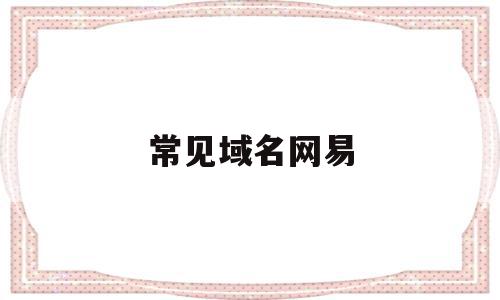 常见域名网易(常见域名网站有哪些)