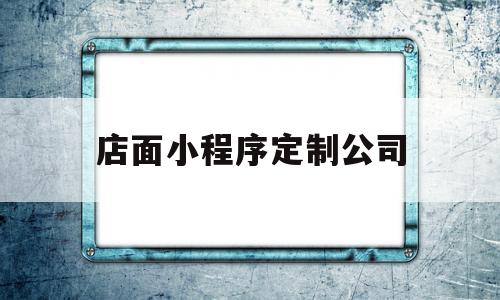 店面小程序定制公司(店面小程序定制公司怎么做),店面小程序定制公司(店面小程序定制公司怎么做),店面小程序定制公司,信息,百度,模板,第1张