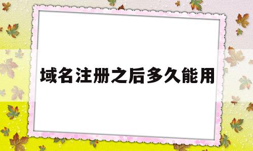域名注册之后多久能用(域名注册成功后多久可以申请备案),域名注册之后多久能用(域名注册成功后多久可以申请备案),域名注册之后多久能用,域名注册,做网站,第1张