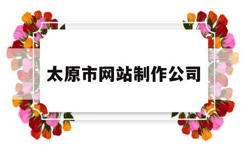 太原市网站制作公司(太原市网站制作公司电话),太原市网站制作公司(太原市网站制作公司电话),太原市网站制作公司,信息,百度,模板,第1张