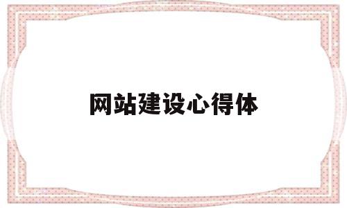 网站建设心得体(网站建设实训心得体会1000字),网站建设心得体(网站建设实训心得体会1000字),网站建设心得体,信息,文章,营销,第1张