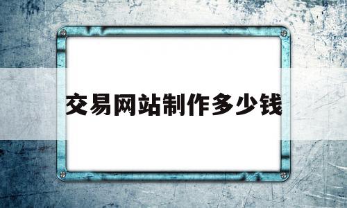 交易网站制作多少钱(制作一个交易平台需要多少钱),交易网站制作多少钱(制作一个交易平台需要多少钱),交易网站制作多少钱,信息,模板,微信,第1张