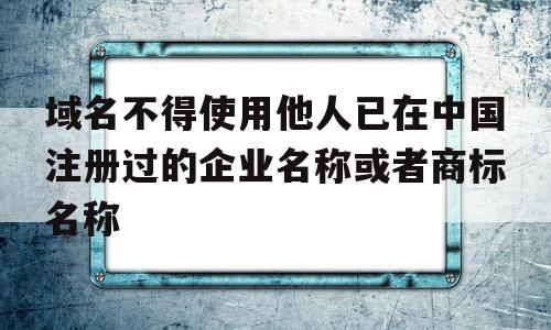 域名不得使用他人已在中国注册过的企业名称或者商标名称的简单介绍,域名不得使用他人已在中国注册过的企业名称或者商标名称,信息,第三方,域名注册,第1张 域名不得使用他人已在中国注册过的企业名称或者商标名称的简单介绍,域名不得使用他人已在中国注册过的企业名称或者商标名称的简单介绍,域名不得使用他人已在中国注册过的企业名称或者商标名称,信息,第三方,域名注册,第1张