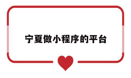 宁夏做小程序的平台(宁夏做小程序的平台叫什么),宁夏做小程序的平台(宁夏做小程序的平台叫什么),宁夏做小程序的平台,信息,百度,视频,第1张