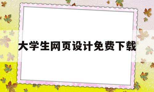 大学生网页设计免费下载(大学生网页设计免费下载软件)