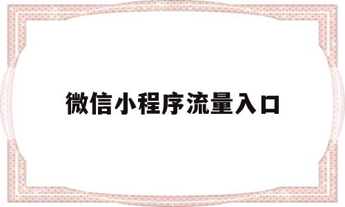 微信小程序流量入口(微信小程序流量入口怎么关闭),微信小程序流量入口(微信小程序流量入口怎么关闭),微信小程序流量入口,信息,文章,视频,第1张